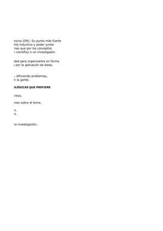 es escritos.
ciones sobre el tema.
tes.
erencias.
os de una investigación.
reflexiva (OR). Su punto más fuerte
onamiento inductivo y poder juntar
personas que por los conceptos
er un científico o un investigador.
bilidad para organizarlos en forma
upa por la aplicación de éstas.
odelos, difiniendo problemas,
con la gente.
S METODOLÓGICAS QUE PREFIERE
 