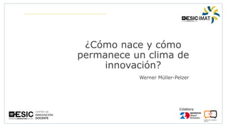 Colabora:
¿Cómo nace y cómo
permanece un clima de
innovación?
Werner Müller-Pelzer
 