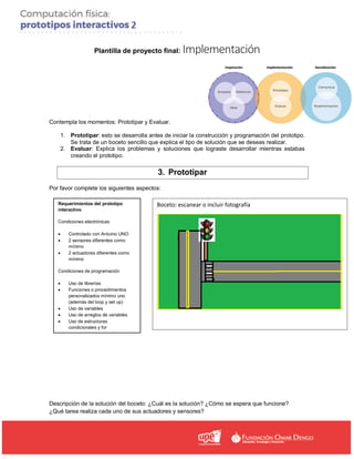Plantilla de proyecto final: Implementación
Contempla los momentos: Prototipar y Evaluar.
1. Prototipar: esto se desarroll...