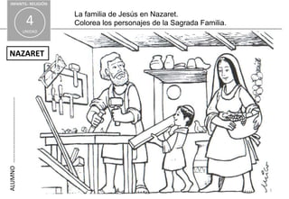 INFANTIL- RELIGIÓN

                                       La familia de Jesús en Nazaret.
                               4       Colorea los personajes de la Sagrada Familia.
                              UNIDAD




NAZARET
ALUMNO …………………………….........




                                                                                       1
 