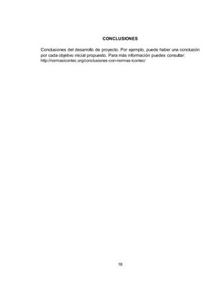 18
CONCLUSIONES
Conclusiones del desarrollo de proyecto. Por ejemplo, puede haber una conclusión
por cada objetivo inicial propuesto. Para más información puedes consultar:
http://normasicontec.org/conclusiones-con-normas-icontec/
 