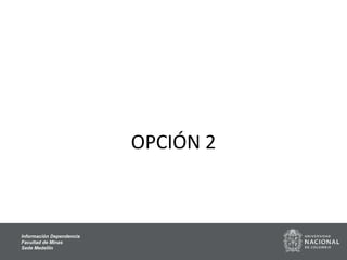 OPCIÓN 2
Información Dependencia
Facultad de Minas
Sede Medellín
 