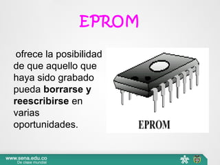 EPROM
ofrece la posibilidad
de que aquello que
haya sido grabado
pueda borrarse y
reescribirse en
varias
oportunidades.
 