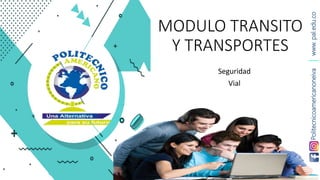 www.
pal.edu.co
Politecnicoamericanoneiva
MODULO TRANSITO
Y TRANSPORTES
Seguridad
Vial
 