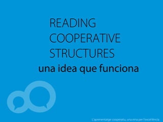 L’aprenentatge cooperatiu, una eina per l'excel·lència
READING
COOPERATIVE
STRUCTURES
una idea que funciona
 