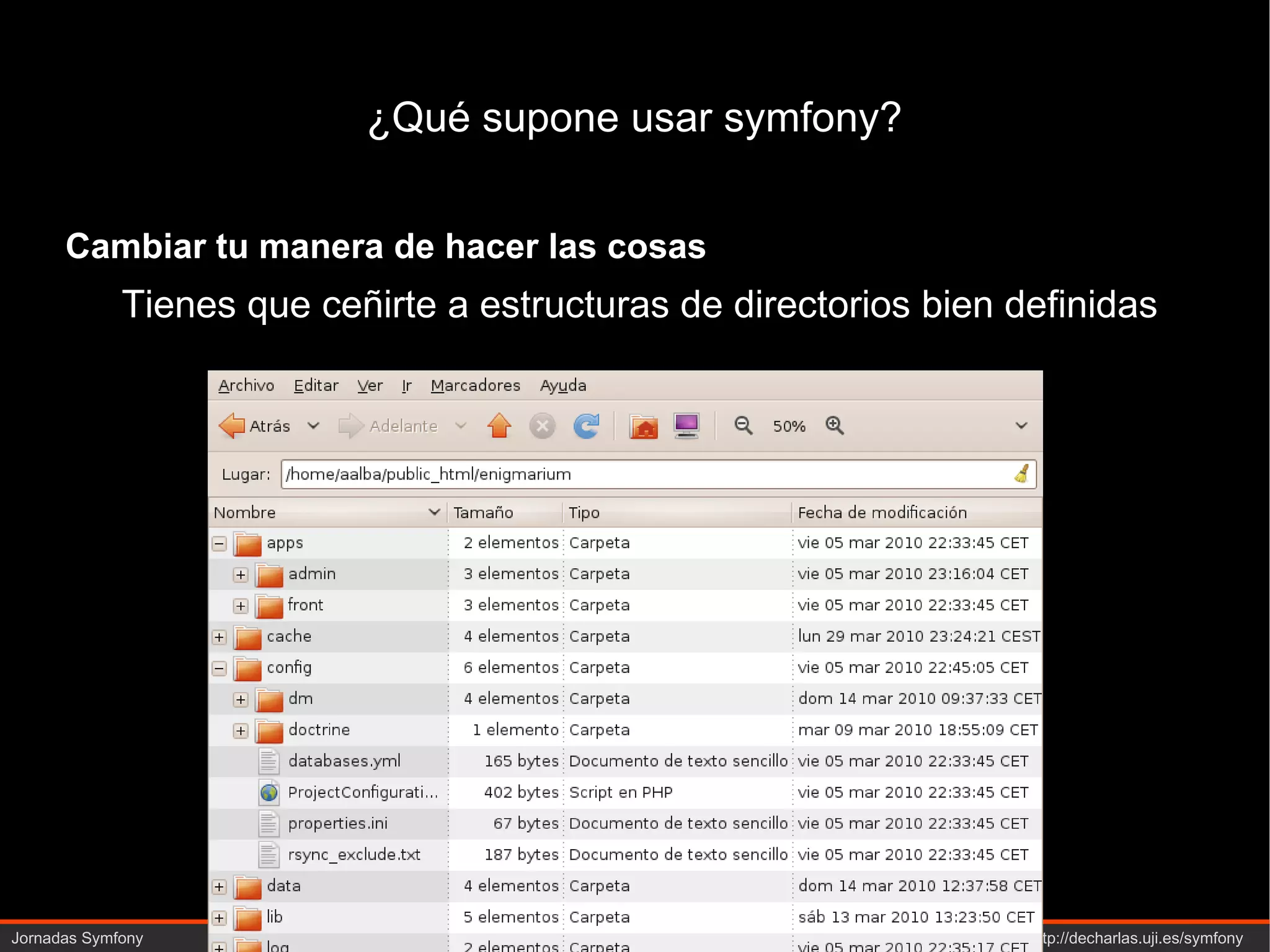 ¿Qué supone usar symfony? Cambiar tu manera de hacer las cosas Tienes que ceñirte a estructuras de directorios bien definidas  