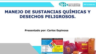 MANEJO DE SUSTANCIAS QUÍMICAS Y
DESECHOS PELIGROSOS.
Presentado por: Carlos Espinosa
PPT-D-GCR-01
 
