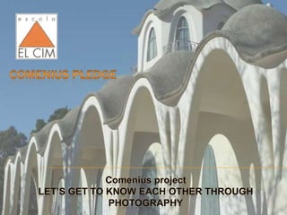 Comenius pledge  Comenius project LET’S GET TO KNOW EACH OTHER THROUGH PHOTOGRAPHY 