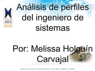 Análisis de perfiles
del ingeniero de
sistemas
Por: Melissa Holguín
Carvajal
 
