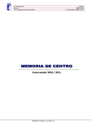 C.P. Divino Maestro                                                                             13000700
Ancha, 66                                                                                     926539504
13710. Argamasilla de Alba (Ciudad Real)                                  e-mail 13000700.cp@edu.jccm.es




             MEMORIA DE CENTRO
                                   Curso escolar 2010 / 2011




                                   MEMORIA DE CENTRO / Curso 2006 - 07
 