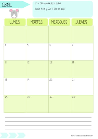 4 5 6 7
11 12 13 14
18 19 20 21
25 26 27 28
LUNES MARTES MIÉRCOLES JUEVES
________________________________________________________________________________________________
________________________________________________________________________________________________
________________________________________________________________________________________________
________________________________________________________________________________________________
http://duendesjuguetones.blogspot.com
ABRIL 7 -> Día mundial de la Salud
Entre el 18 y 22 -> Día del libro
 
