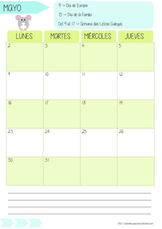 2 3 4 5
9 10 11 12
16 17 18 19
23 24 25 26
30 31
LUNES MARTES MIÉRCOLES JUEVES
________________________________________________________________________________________________
________________________________________________________________________________________________
________________________________________________________________________________________________
________________________________________________________________________________________________
http://duendesjuguetones.blogspot.com
MAYO 9 -> Día de Europa
15 -> Día de la Familia
Del 9 al 17 -> Semana das Letras Galegas
 