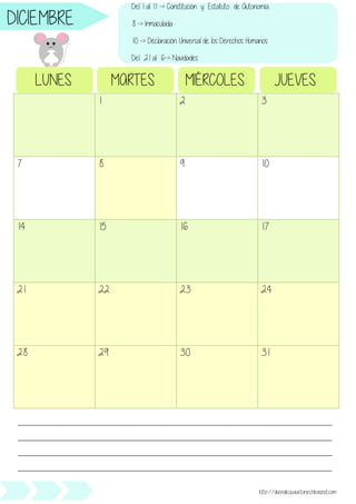 1 2 3
7 8 9 10
14 15 16 17
21 22 23 24
28 29 30 31
LUNES MARTES MIÉRCOLES JUEVES
________________________________________________________________________________________________
________________________________________________________________________________________________
________________________________________________________________________________________________
________________________________________________________________________________________________
http://duendesjuguetones.blogspot.com
DICIEMBRE
Del 1 al 11 -> Constitución y Estatuto de Autonomía.
8 -> Inmaculada
10 -> Declaración Universal de los Derechos Humanos
Del 21 al 6-> Navidades
 