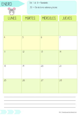 4 5 6 7
11 12 13 14
18 19 20 21
25 26 27 28
LUNES MARTES MIÉRCOLES JUEVES
________________________________________________________________________________________________
________________________________________________________________________________________________
________________________________________________________________________________________________
________________________________________________________________________________________________
http://duendesjuguetones.blogspot.com
ENERO Del 1 al 6-> Navidades
30 -> Día de la no violencia y la paz
 