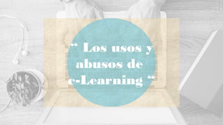 “ Los usos y
abusos de
e-Learning “
 