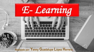 Realizado por: Yenny Guadalupe López Herrera.
E- Learning.
 
