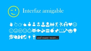 Interfaz amigable
✋👆👉👍👤👦👧👨👩👪💃🏃💑❤😂
😉😋😒😭👶😸🐟🍒🍔💣📌📖🔨🎃🎈
🎨🏈🏰🌏🔌🔑 and many more...
😉
 