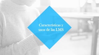 Características y
usos de las LMS
 