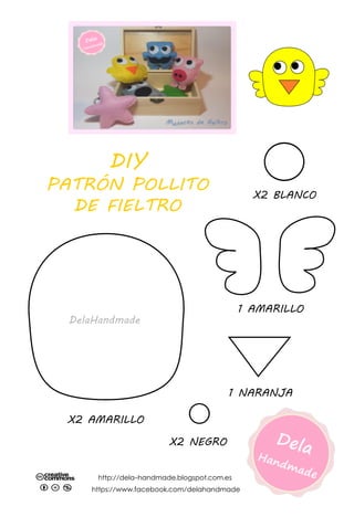 X2 NEGRO
DIY
PATRÓN POLLITO
DE FIELTRO
1 NARANJA
X2 BLANCO
X2 AMARILLO
http://dela-handmade.blogspot.com.es
https://www.facebook.com/delahandmade
1 AMARILLO
 