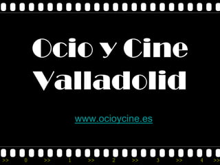 Ocio y Cine
         Valladolid
                  www.ocioycine.es



>>   0   >>   1     >>   2   >>      3   >>   4   >>
 