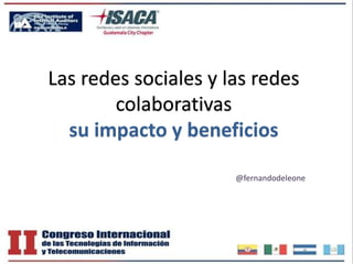 Las redes sociales y las redes
colaborativas
su impacto y beneficios
@fernandodeleone
 