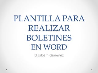 PLANTILLA PARA
REALIZAR
BOLETINES
EN WORD
Elizabeth Giménez
 
