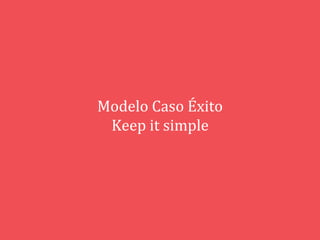 Modelo	
  Caso	
  Éxito	
  
Keep	
  it	
  simple	
  
 