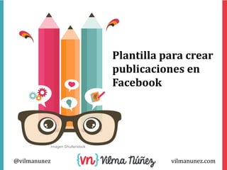 vilmanunez.com@vilmanunez
Imagen Shutterstock
Plantilla para crear
publicaciones en
Facebook
 