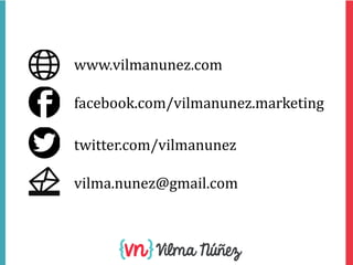 www.vilmanunez.com

facebook.com/vilmanunez.marketing
twitter.com/vilmanunez
vilma.nunez@gmail.com

@vilmanunez

vilmanune...