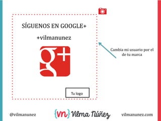 SÍGUENOS EN GOOGLE+
+vilmanunez
Cambia mi usuario por el
de tu marca

Tu logo

@vilmanunez

vilmanunez.com

 