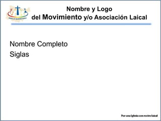Nombre y Logo
     del Movimiento y/o Asociación Laical



Nombre Completo
Siglas
 