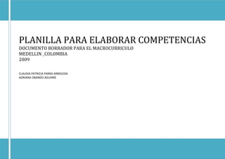 PLANILLA PARA ELABORAR COMPETENCIAS
DOCUMENTO BORRADOR PARA EL MACROCURRICULO
MEDELLIN _COLOMBIA
2009

CLAUDIA PATRICIA PARRA ARBOLEDA
ADRIANA OBANDO AGUIRRE
 