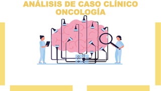 ANÁLISIS DE CASO CLÍNICO
ONCOLOGÍA
 