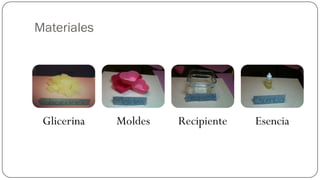 Materiales




 Glicerina   Moldes   Recipiente   Esencia
 