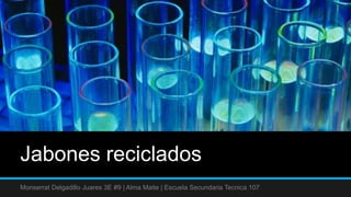 Jabones reciclados
Monserrat Delgadillo Juares 3E #9 | Alma Maite | Escuela Secundaria Tecnica 107
 