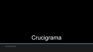 Crucigrama
La corrosion
 