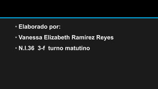 • Elaborado por:
• Vanessa Elizabeth Ramírez Reyes
• N.l.36 3-f turno matutino
 