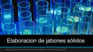 Elaboracion de jabones sólidos
Danica Rizo Jiménez | Alma Maite Barajas Cárdenas | Secundaria Tecnica 107
 