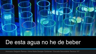 De esta agua no he de beber
Aranzazu Delgado Ramos / Alma Maite Barajas Cárdenas / Escuela Secundaria Tecnica 107
 