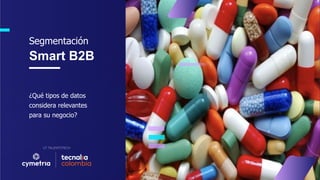 ¿Qué tipos de datos
considera relevantes
para su negocio?
Segmentación
Smart B2B
 