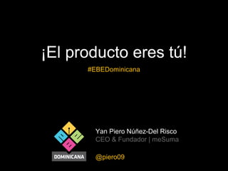 ¡El producto eres tú!
#EBEDominicana

Yan Piero Núñez-Del Risco
CEO & Fundador | meSuma
@piero09

 
