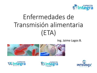 Enfermedades de
Transmisión alimentaria
(ETA)
Ing. Jaime Lagos B.
 