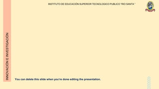 You can delete this slide when you’re done editing the presentation.
INSTITUTO DE EDUCACIÓN SUPERIOR TECNOLOGICO PUBLICO “RIO SANTA ”
INNOVACIÓNEINVESTIGACIÓN
 