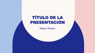 TÍTULO DE LA
PRESENTACIÓN
Mirjam Nilsson​
 