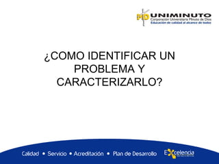 ¿COMO IDENTIFICAR UN
PROBLEMA Y
CARACTERIZARLO?
 