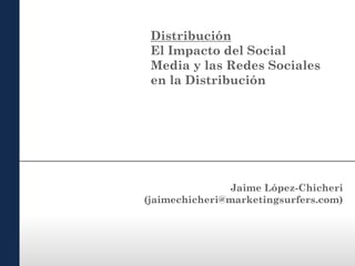 Distribución
El Impacto del Social
Media y las Redes Sociales
en la Distribución

Jaime López-Chicheri
(jaimechicheri@marketingsurfers.com)

 