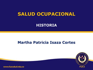 SALUD OCUPACIONAL
HISTORIA

Martha Patricia Isaza Cortes

 
