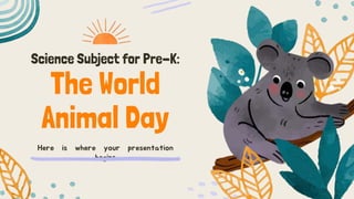 Science Subject for Pre-K:
The World
Animal Day
Here is where your presentation
begins
 