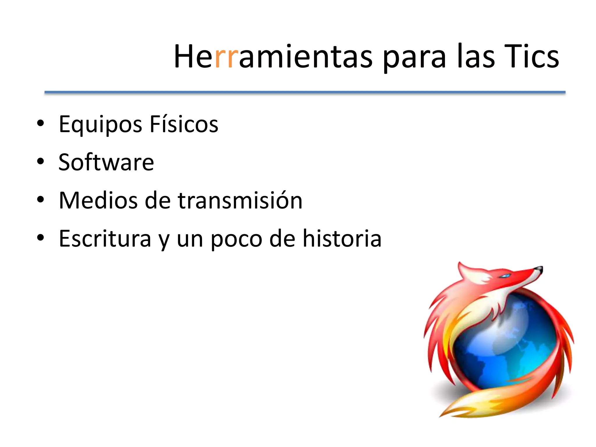 Herramientas para las Tics
•   Equipos Físicos
•   Software
•   Medios de transmisión
•   Escritura y un poco de historia
 