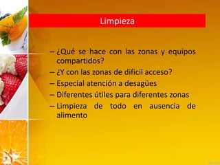 Limpieza
– ¿Qué se hace con las zonas y equipos
compartidos?
– ¿Y con las zonas de dificil acceso?
– Especial atención a desagües
– Diferentes útiles para diferentes zonas
– Limpieza de todo en ausencia de
alimento
 